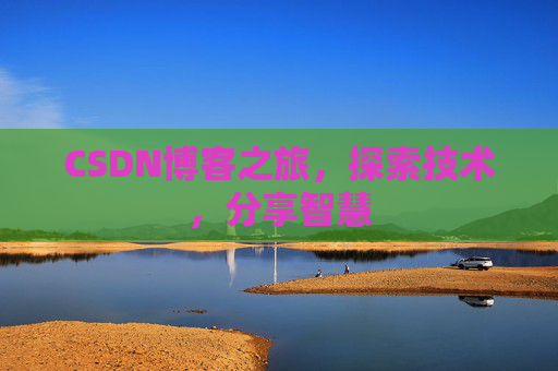 CSDN博客之旅,探索技术,分享智慧 CSDN博客之旅,探索技术,分享智慧